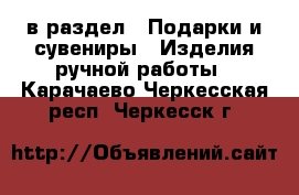  в раздел : Подарки и сувениры » Изделия ручной работы . Карачаево-Черкесская респ.,Черкесск г.